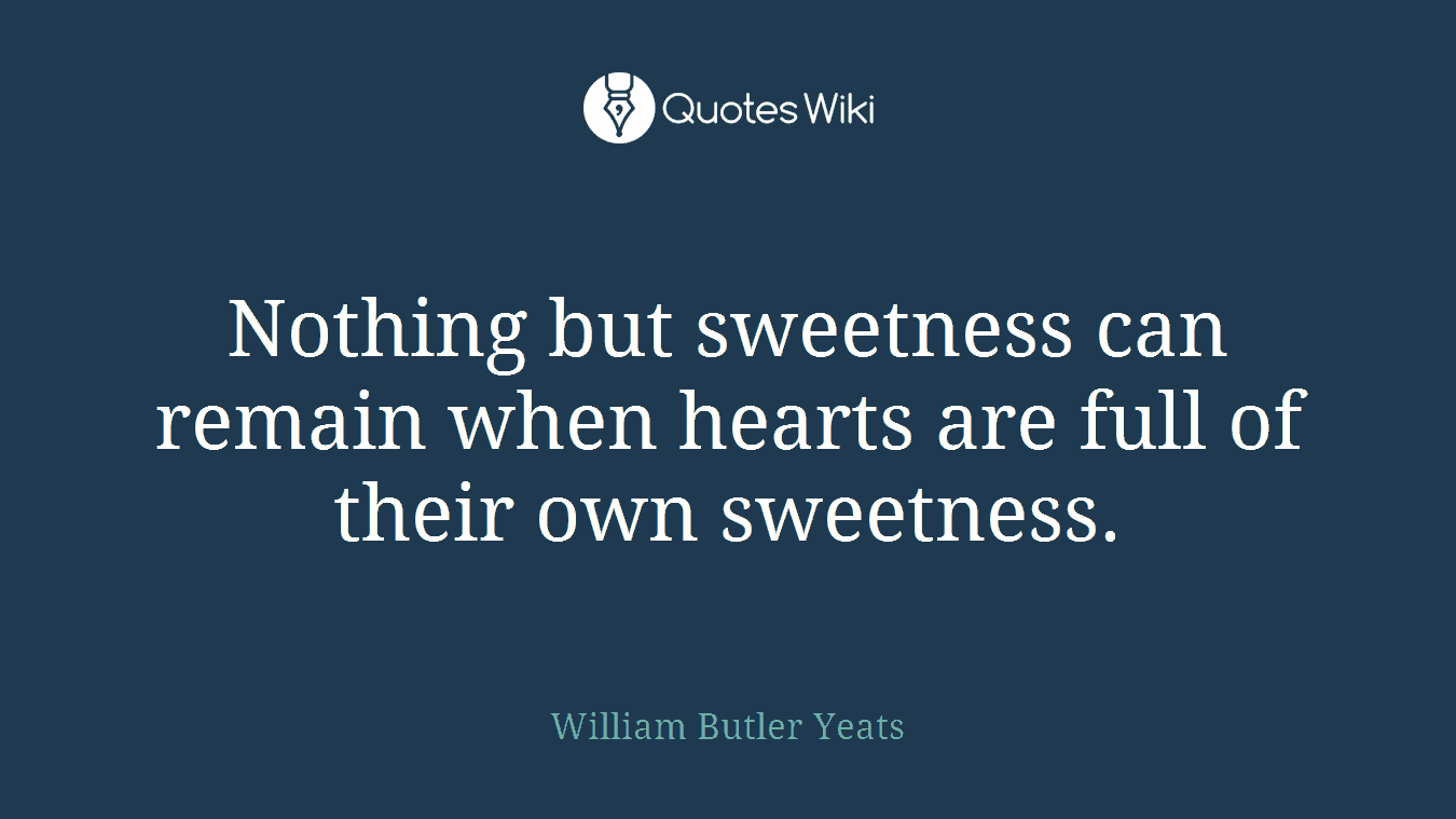 Nothing but sweetness can remain when hearts are full of their own sweetness.