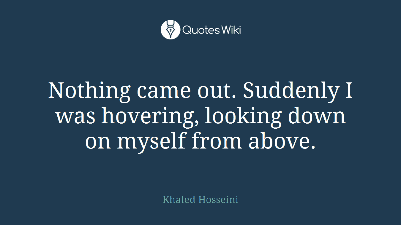 Nothing came out. Suddenly I was hovering, looking down on myself from above.
