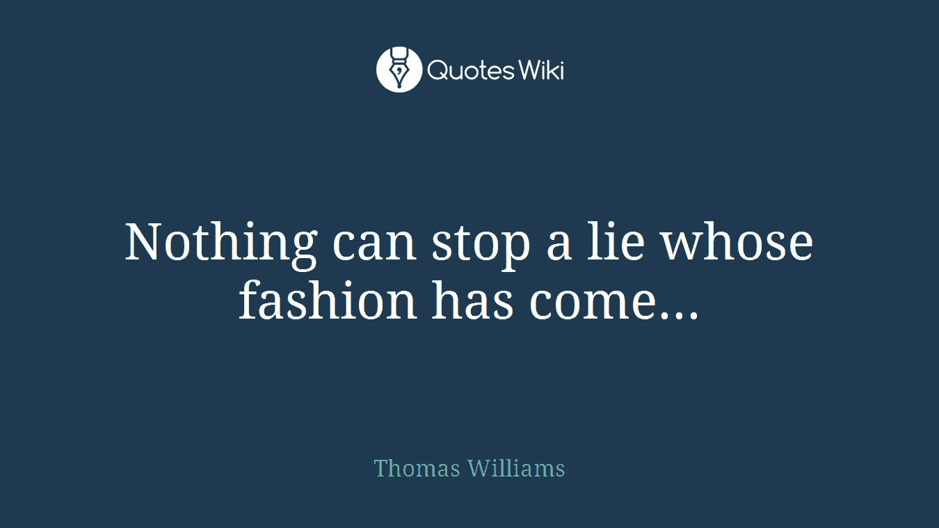 Nothing can stop a lie whose fashion has come...