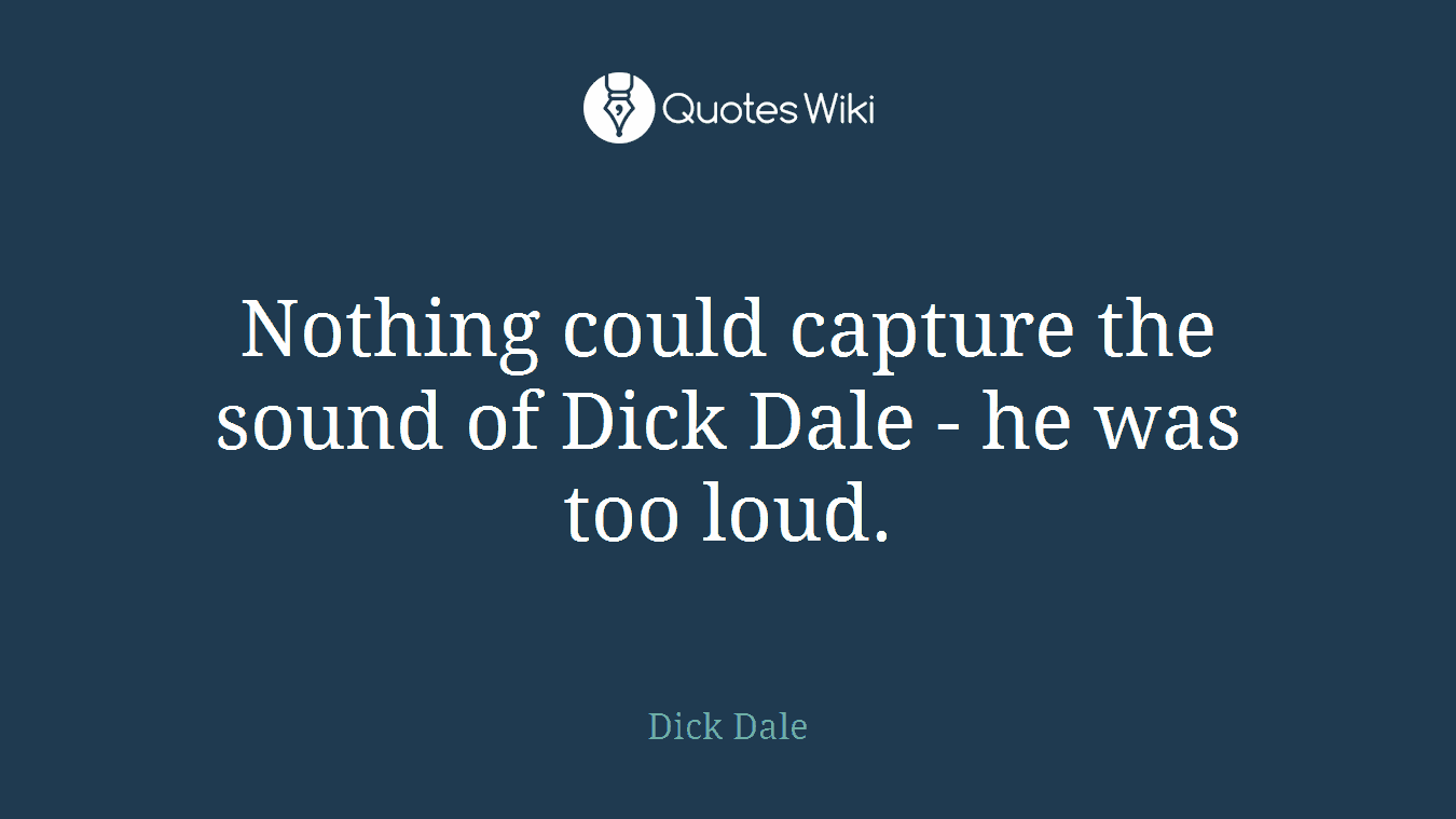 Nothing could capture the sound of Dick Dale - he was too loud.
