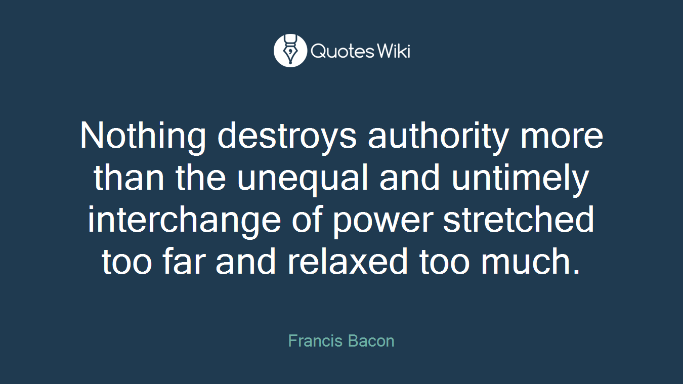 Nothing destroys authority more than the unequal and untimely interchange of power stretched too far and relaxed too much.