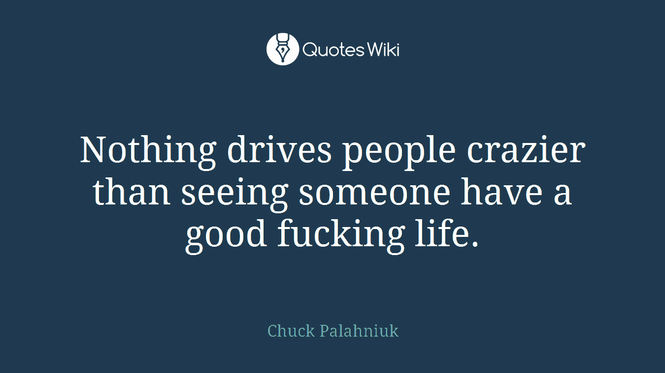 Nothing drives people crazier than seeing someone have a good fucking life.