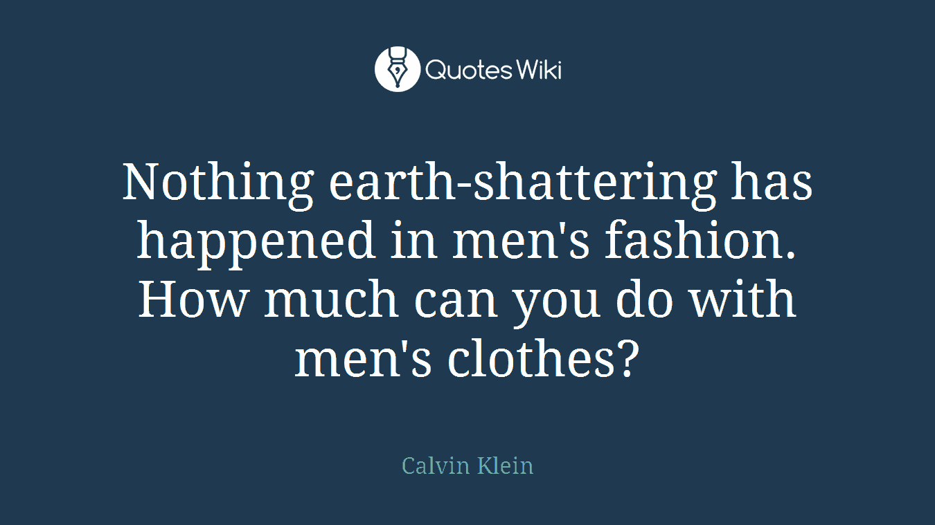 Nothing earth-shattering has happened in men's fashion. How much can you do with men's clothes?