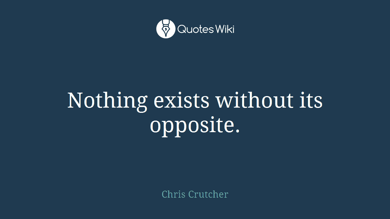 Nothing exists without its opposite.