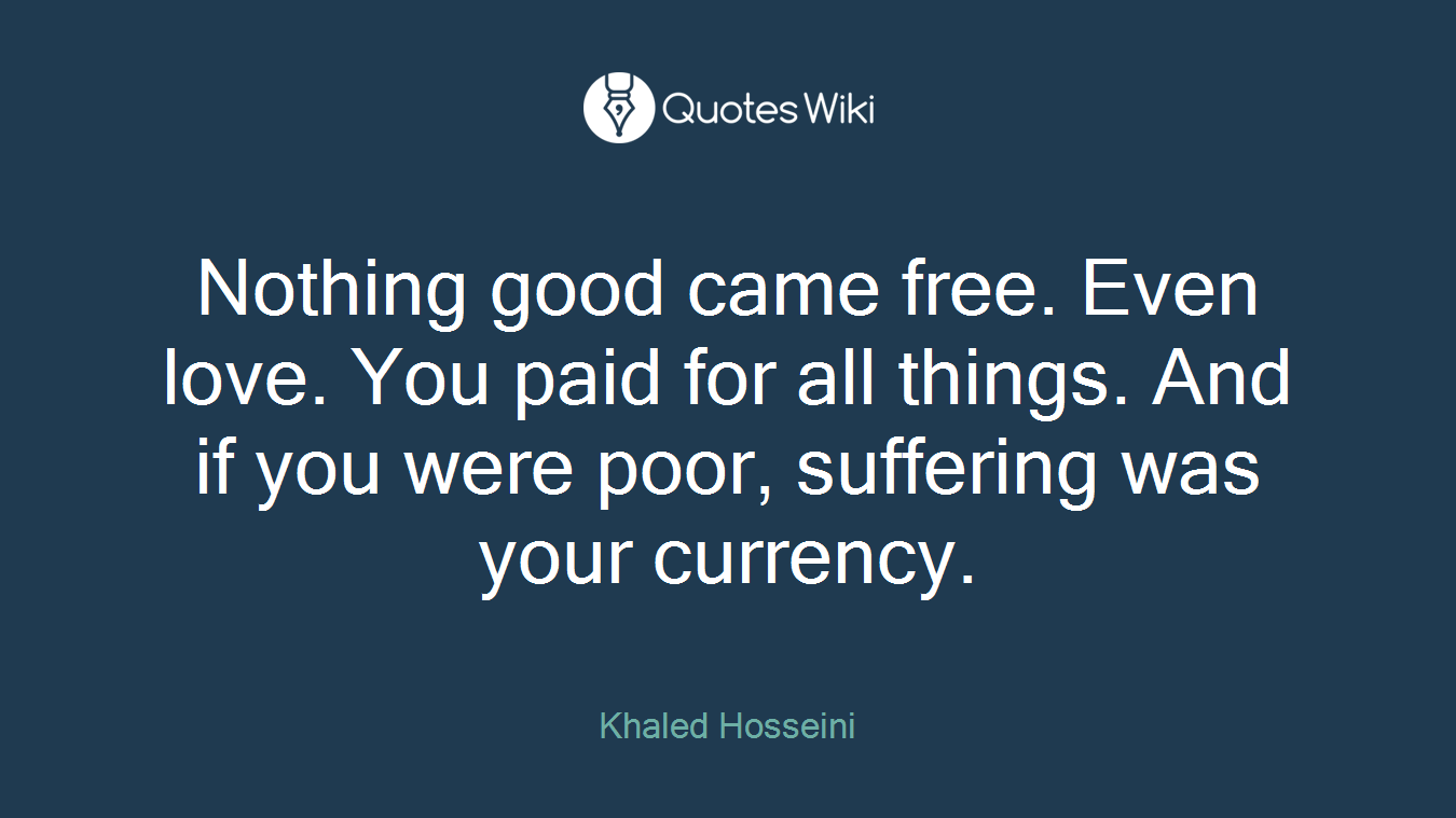 Nothing good came free. Even love. You paid for all things. And if you were poor, suffering was your currency.