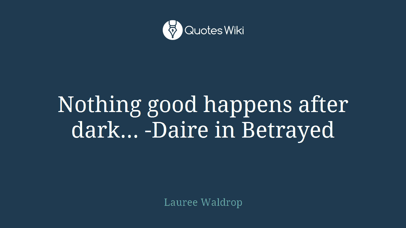Nothing good happens after dark... -Daire in Betrayed
