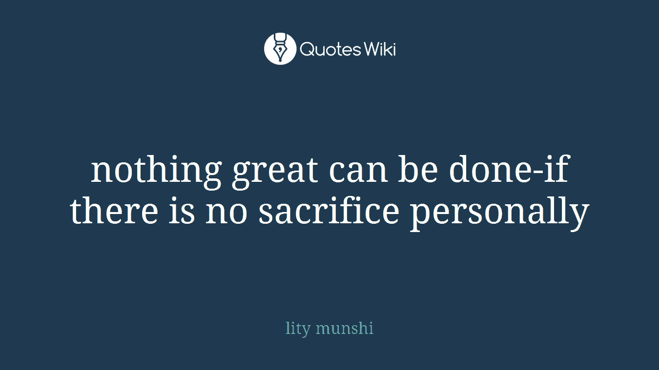 nothing great can be done-if there is no sacrifice personally