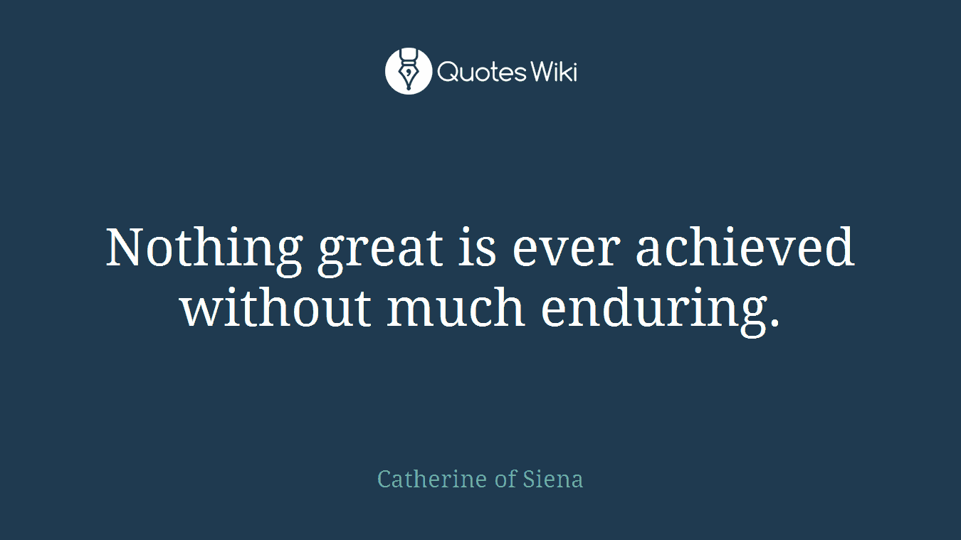 Nothing great is ever achieved without much enduring.