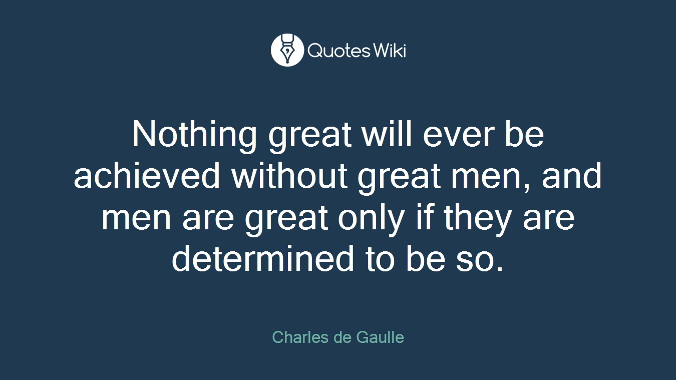 Nothing great will ever be achieved without great men, and men are great only if they are determined to be so.