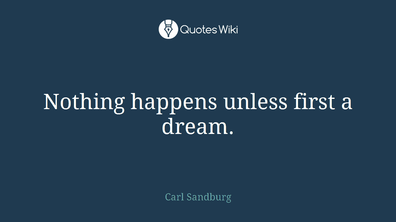 Nothing happens unless first a dream.