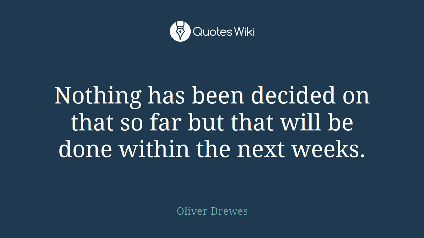 Nothing has been decided on that so far but that will be done within the next weeks.