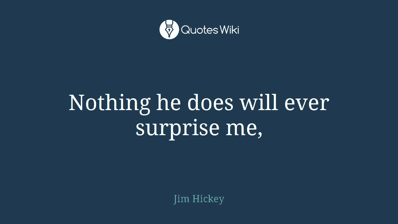 Nothing he does will ever surprise me,