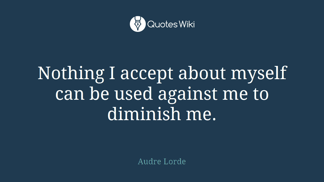 Nothing I accept about myself can be used against me to diminish me.
