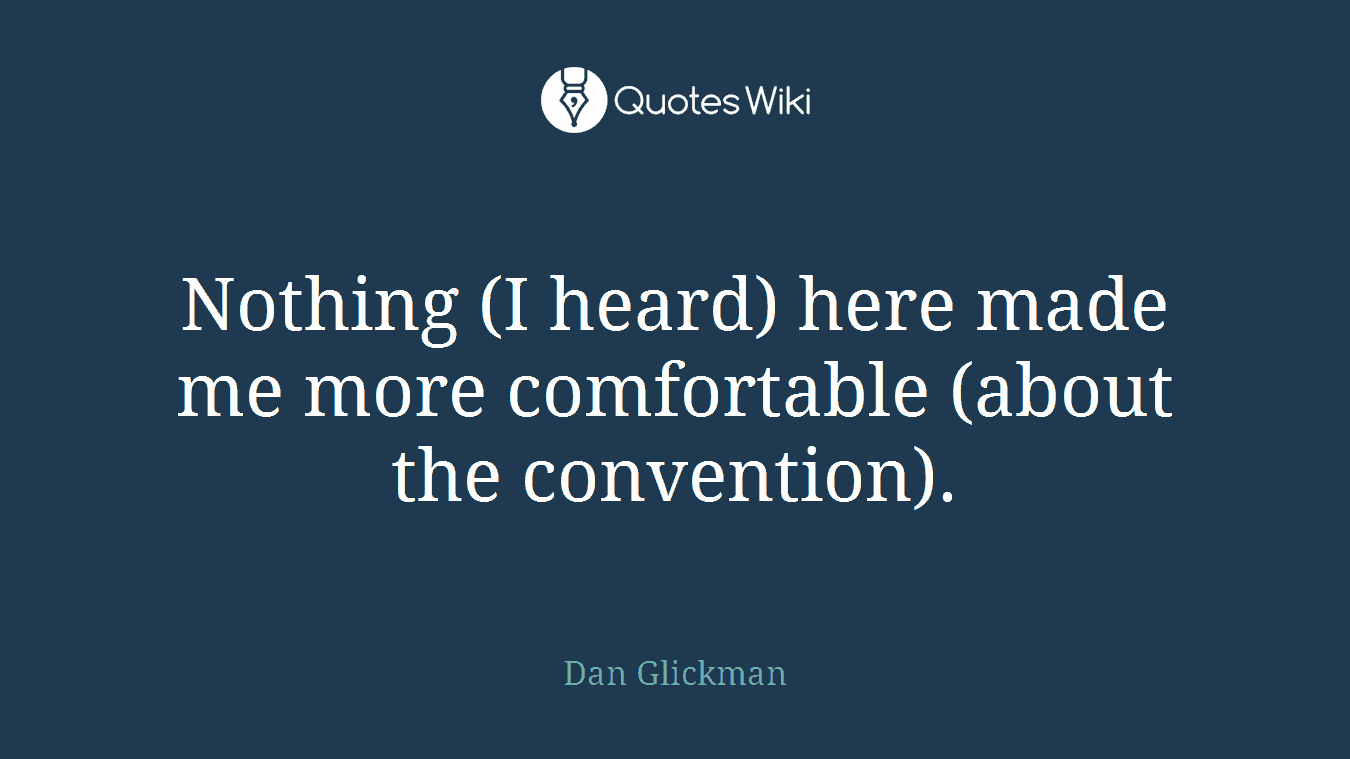 Nothing (I heard) here made me more comfortable (about the convention).