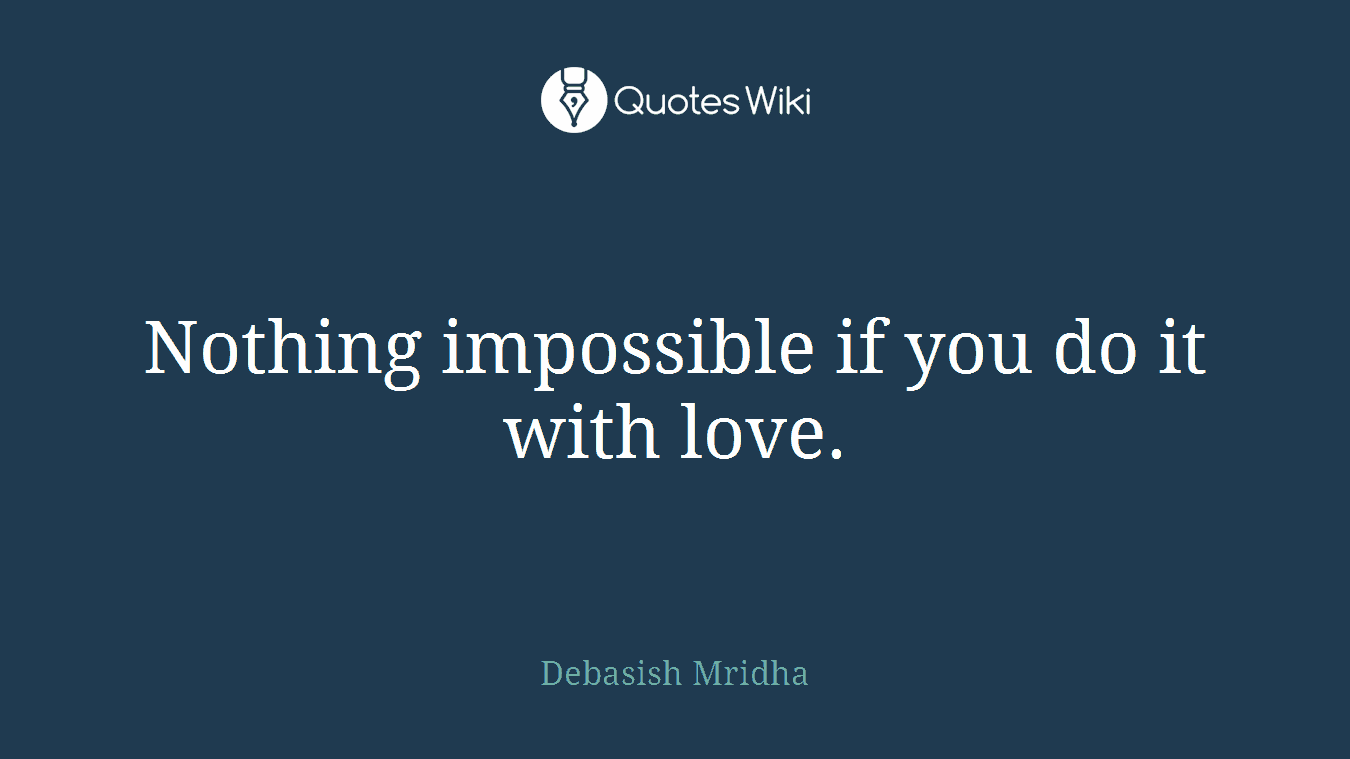 Nothing impossible if you do it with love.