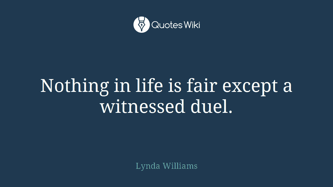 Nothing in life is fair except a witnessed duel.