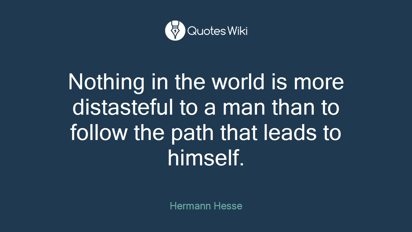 Nothing in the world is more distasteful to a man than to follow the path that leads to himself.