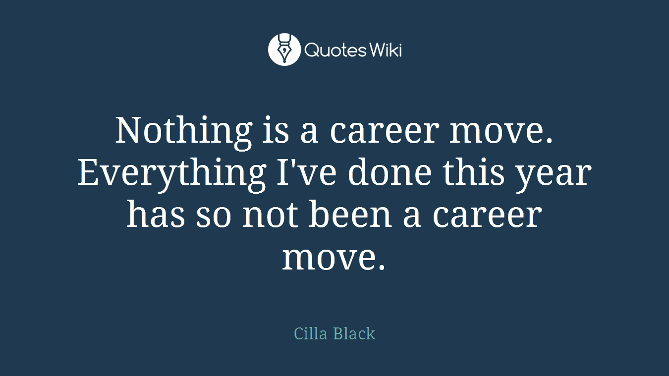 Nothing is a career move. Everything I've done this year has so not been a career move.