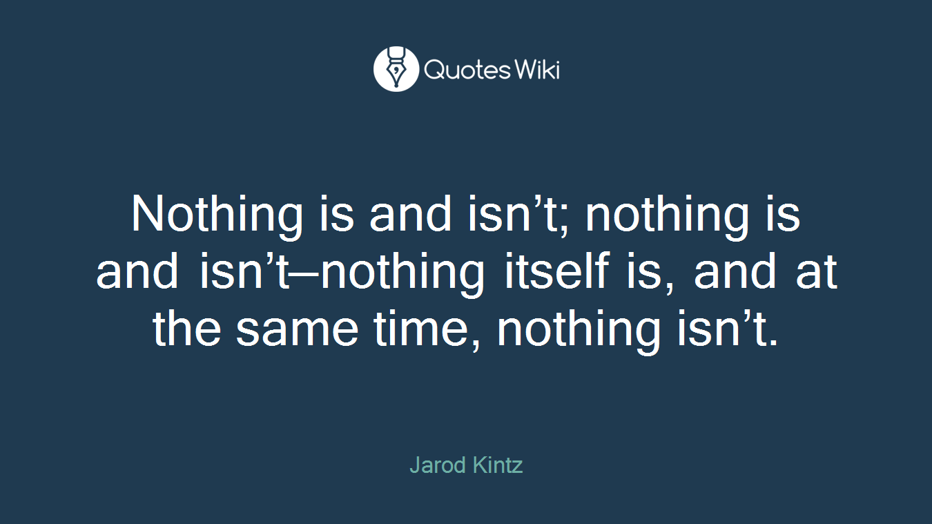 Nothing is and isn’t; nothing is and isn’t—nothing itself is, and at the same time, nothing isn’t.