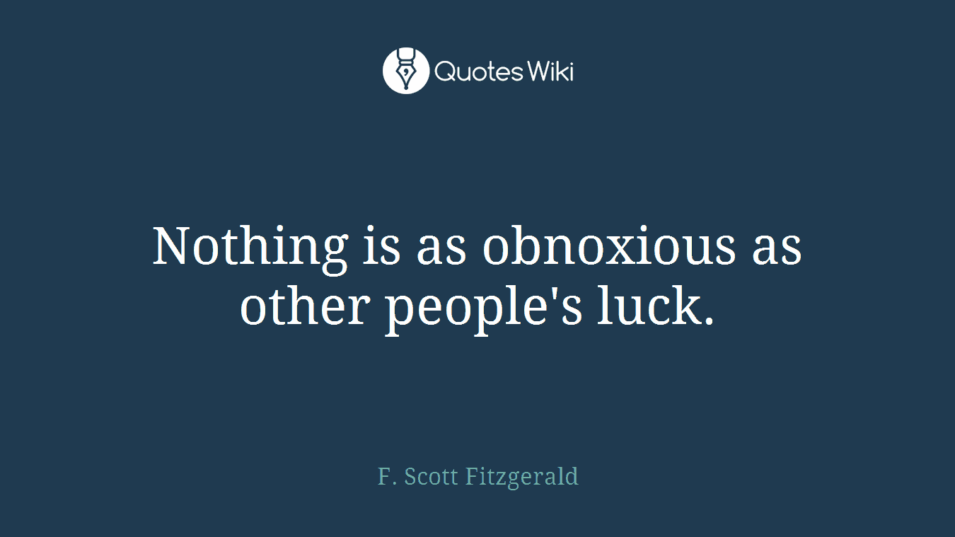 Nothing is as obnoxious as other people's luck.