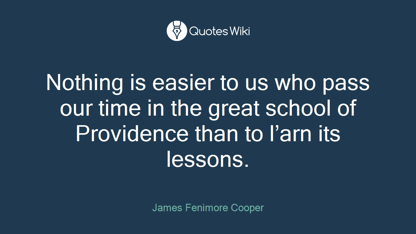 Nothing is easier to us who pass our time in the great school of Providence than to l’arn its lessons.