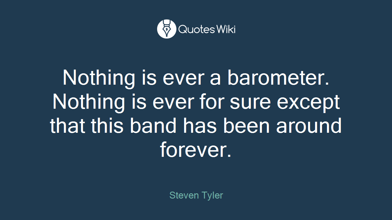 Nothing is ever a barometer. Nothing is ever for sure except that this band has been around forever.