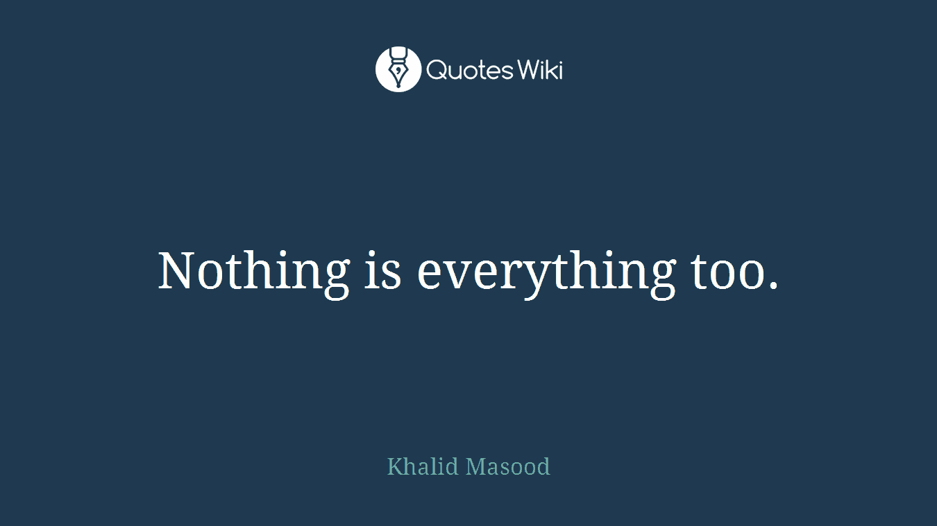 Nothing is everything too.