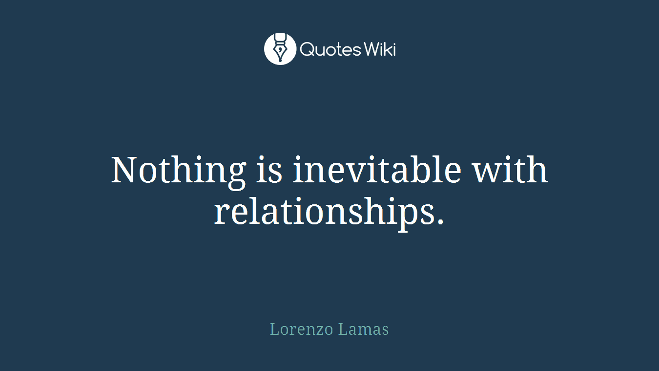 Nothing is inevitable with relationships.