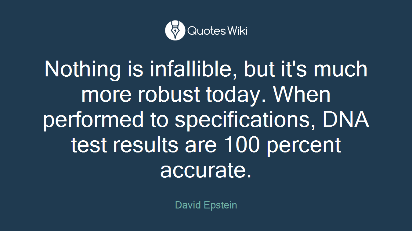 Nothing is infallible, but it's much more robust today. When performed to specifications, DNA test results are 100 percent accurate.