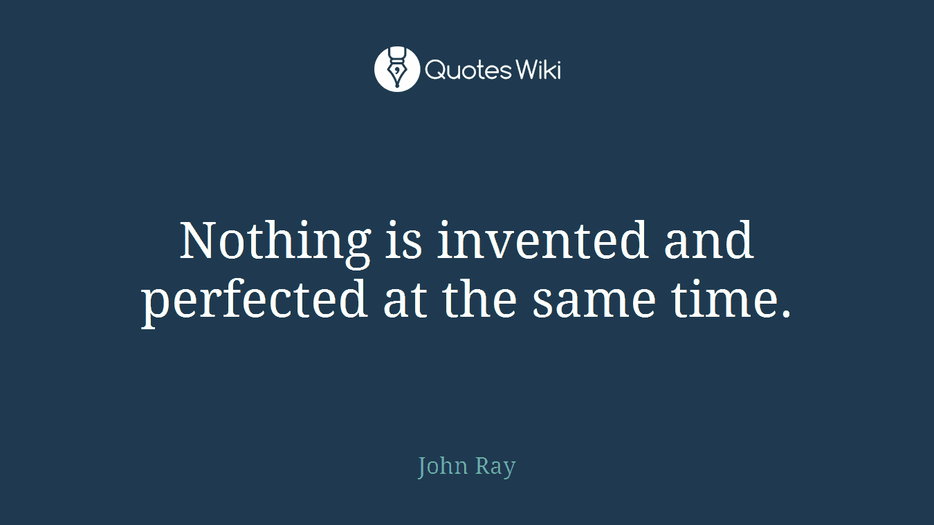 Nothing is invented and perfected at the same time.