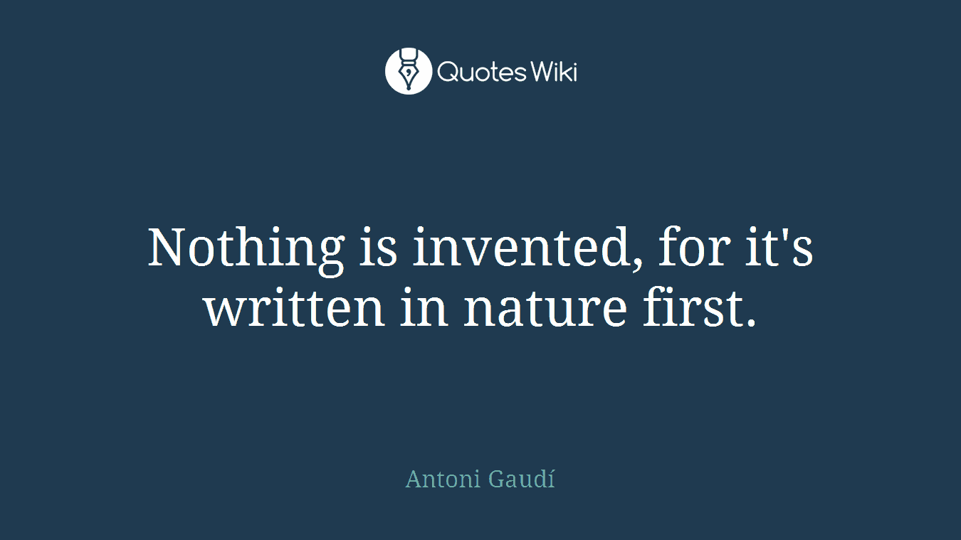 Nothing is invented, for it's written in nature first.