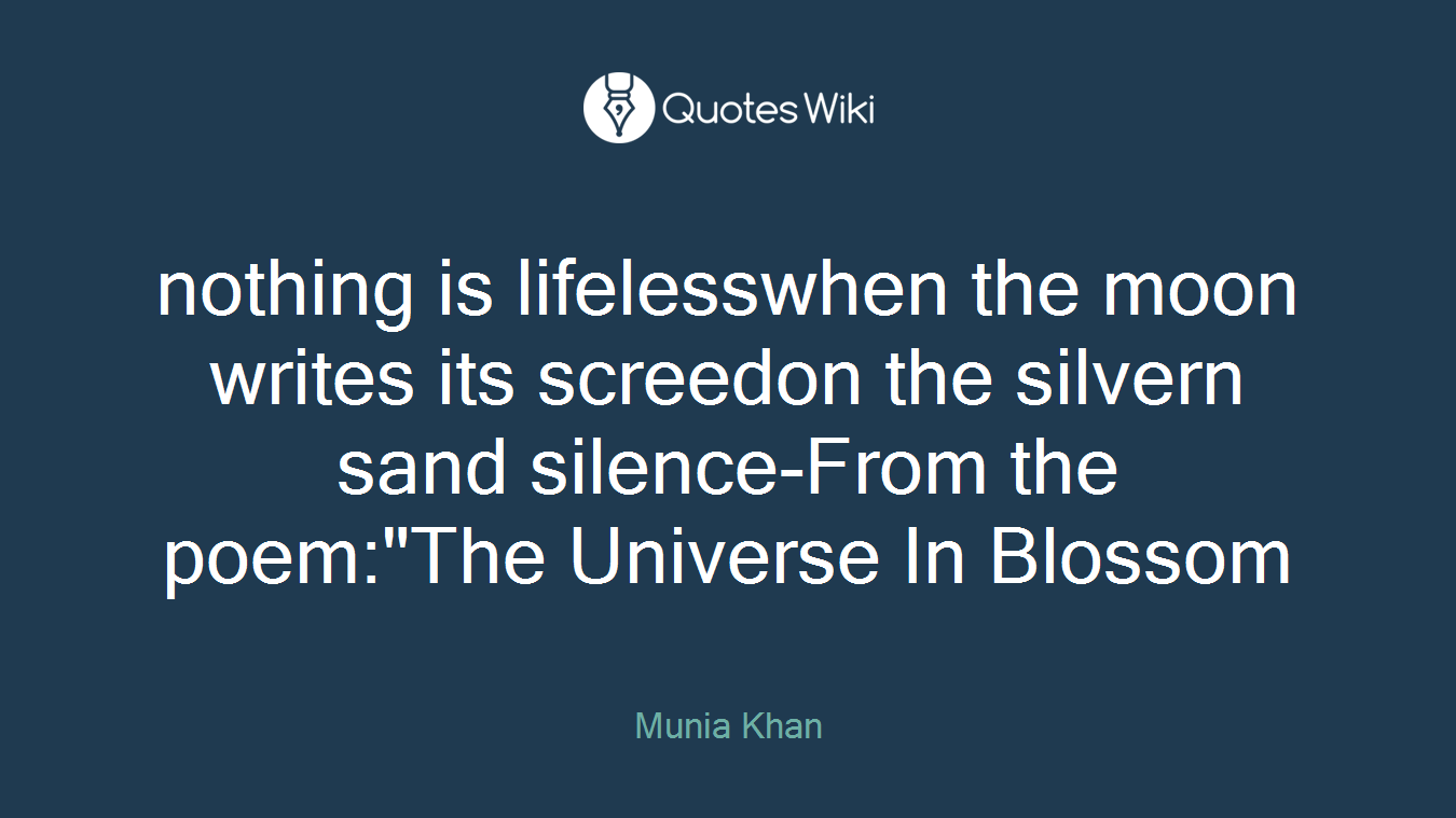 nothing is lifelesswhen the moon writes its screedon the silvern sand silence-From the poem:"The Universe In Blossom