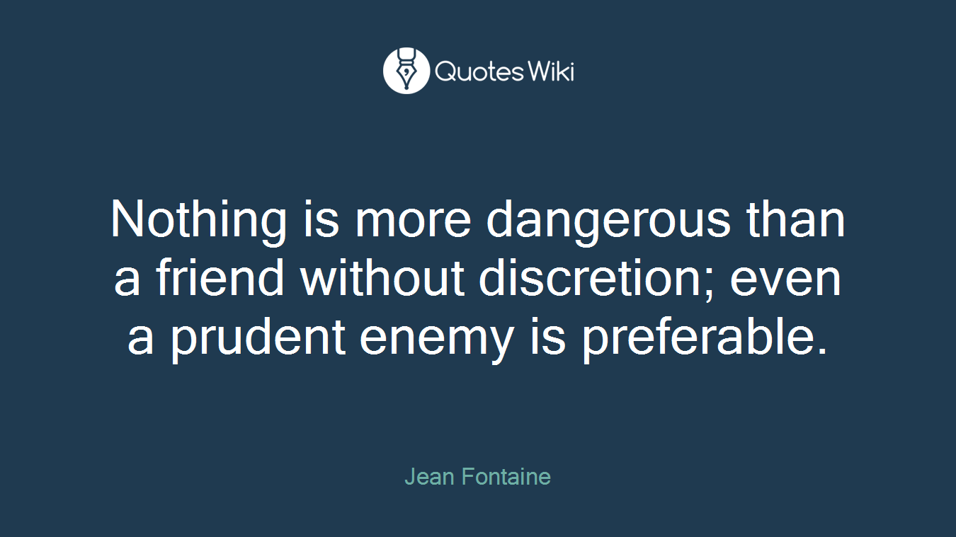Nothing is more dangerous than a friend without discretion; even a prudent enemy is preferable.