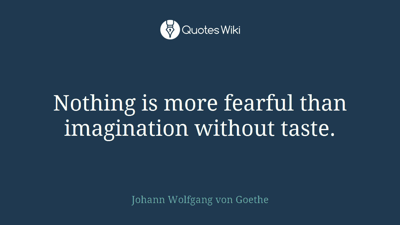 Nothing is more fearful than imagination without taste.