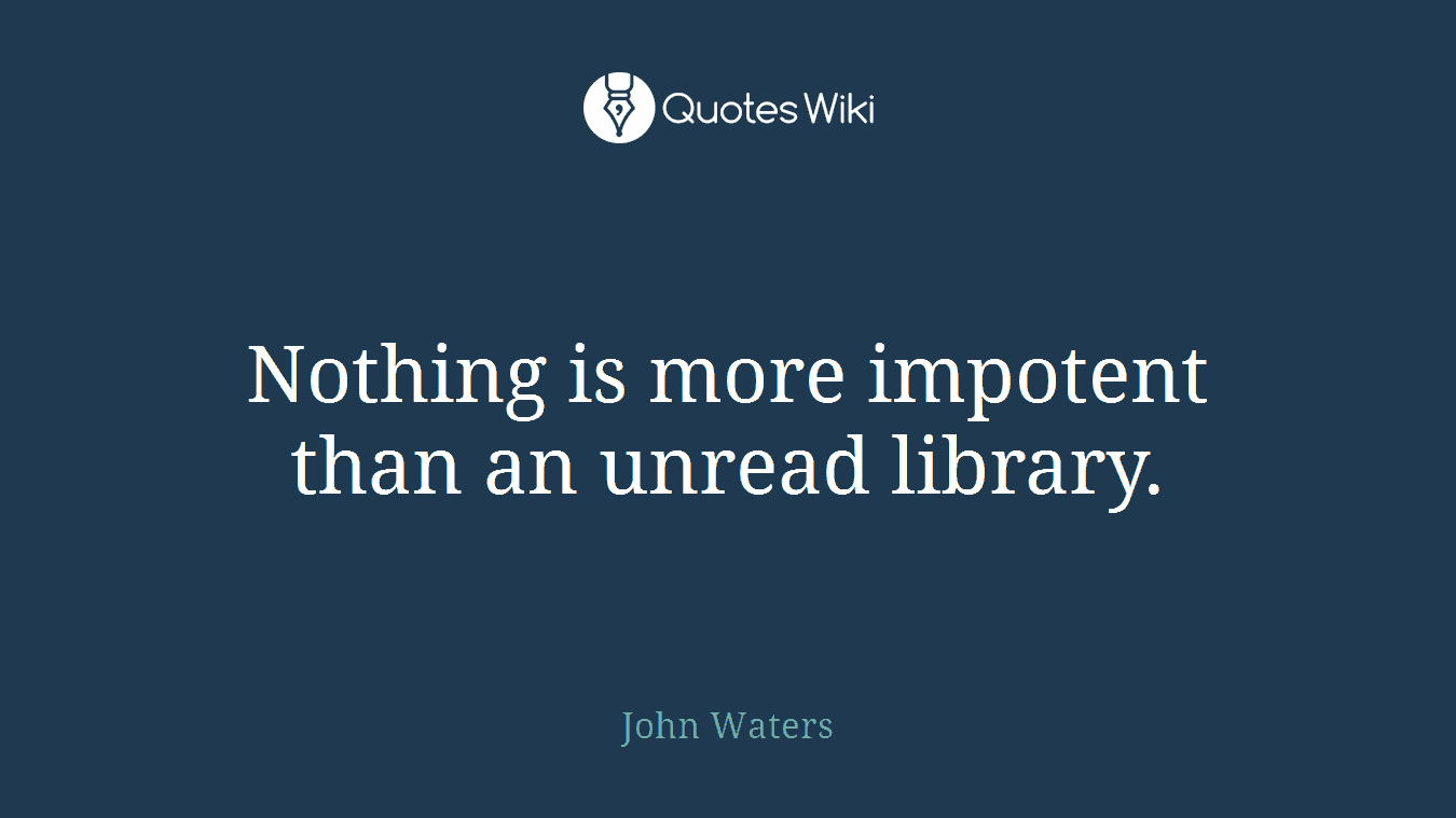 Nothing is more impotent than an unread library.