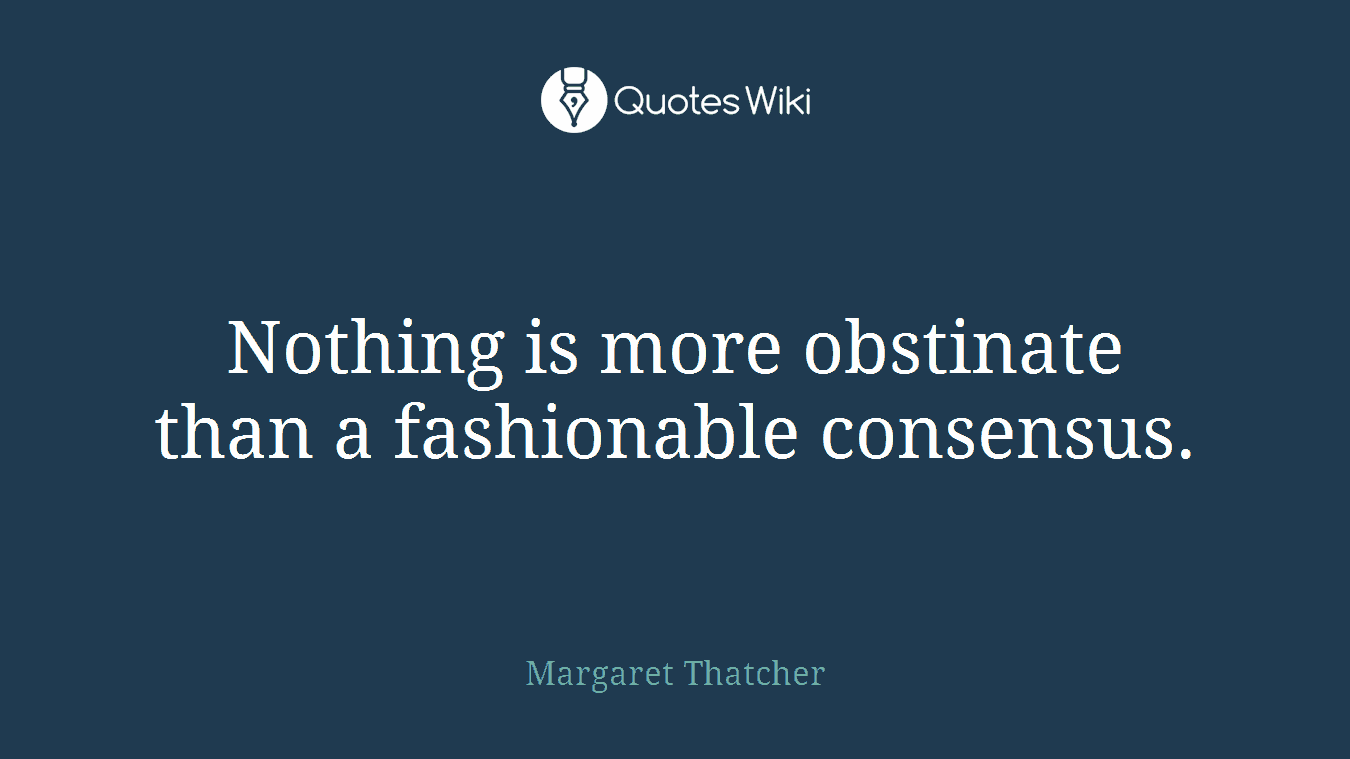 Nothing is more obstinate than a fashionable consensus.