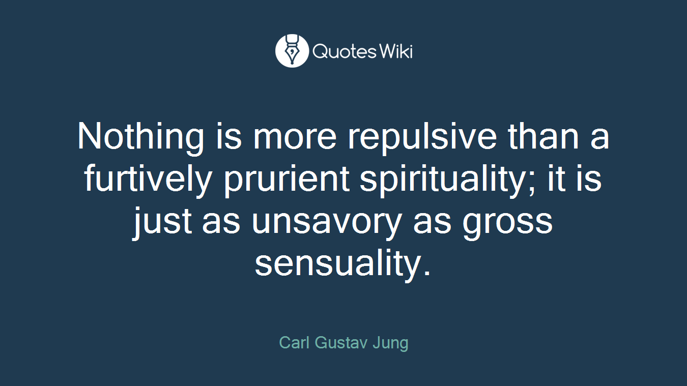 Nothing is more repulsive than a furtively prurient spirituality; it is just as unsavory as gross sensuality.