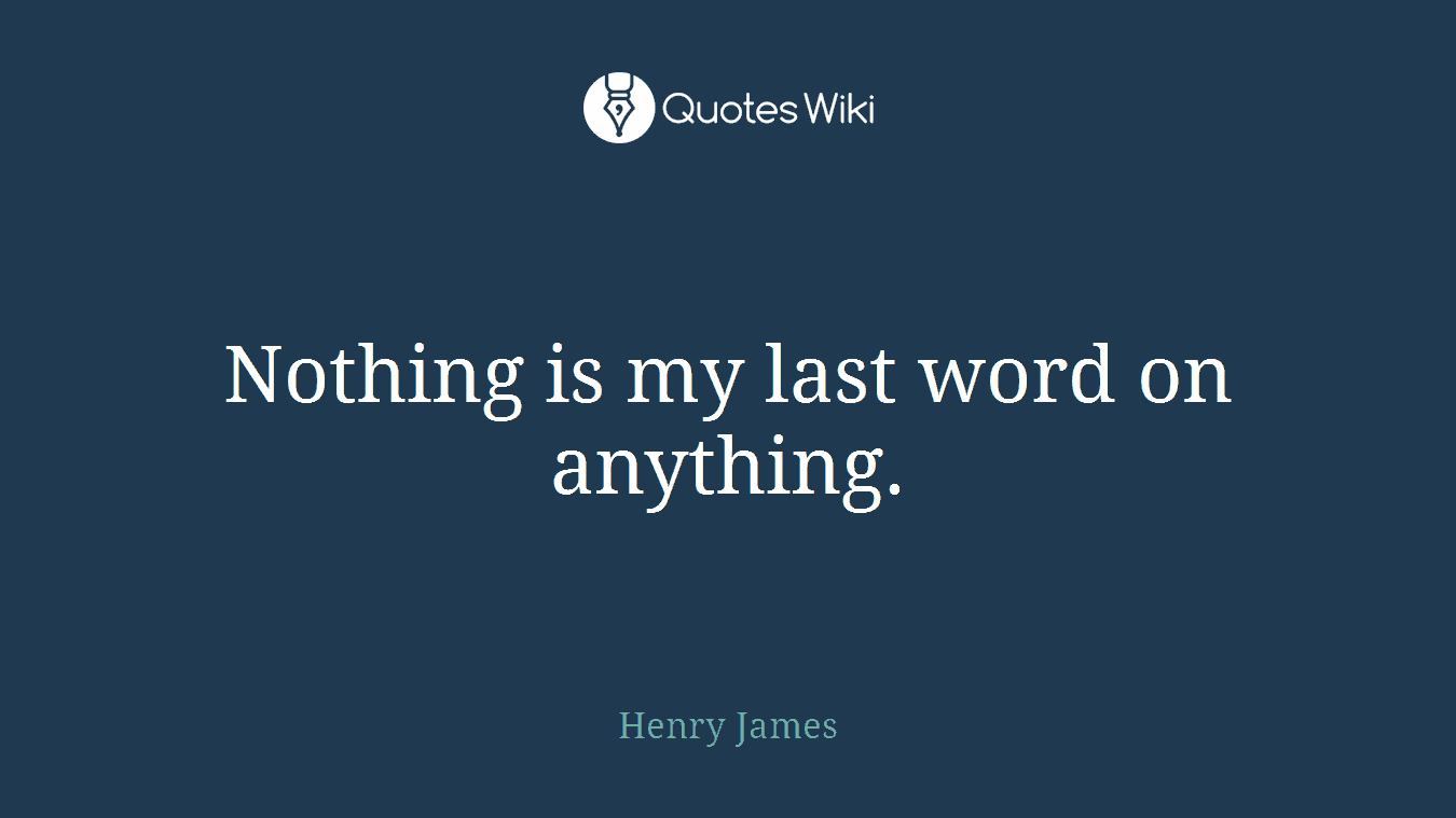 Nothing is my last word on anything.