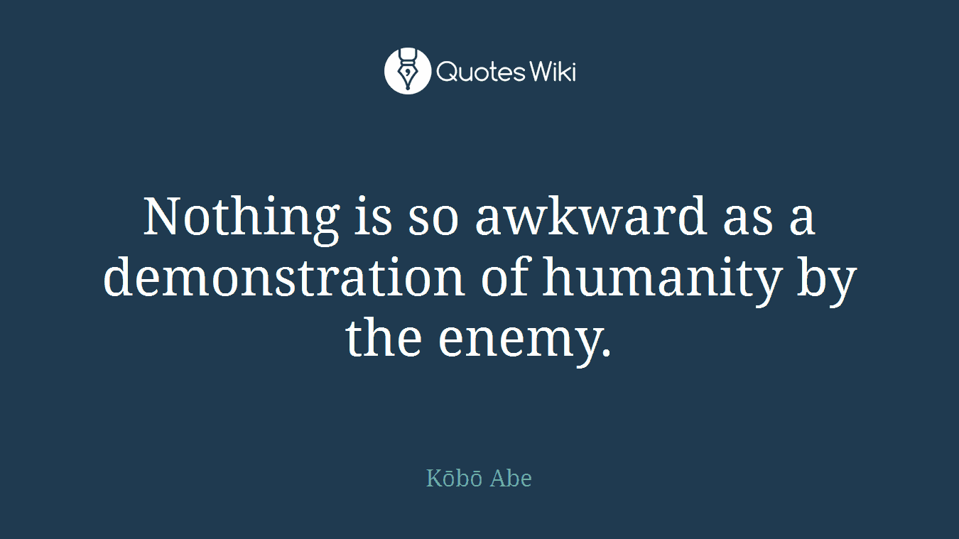 Nothing is so awkward as a demonstration of humanity by the enemy.
