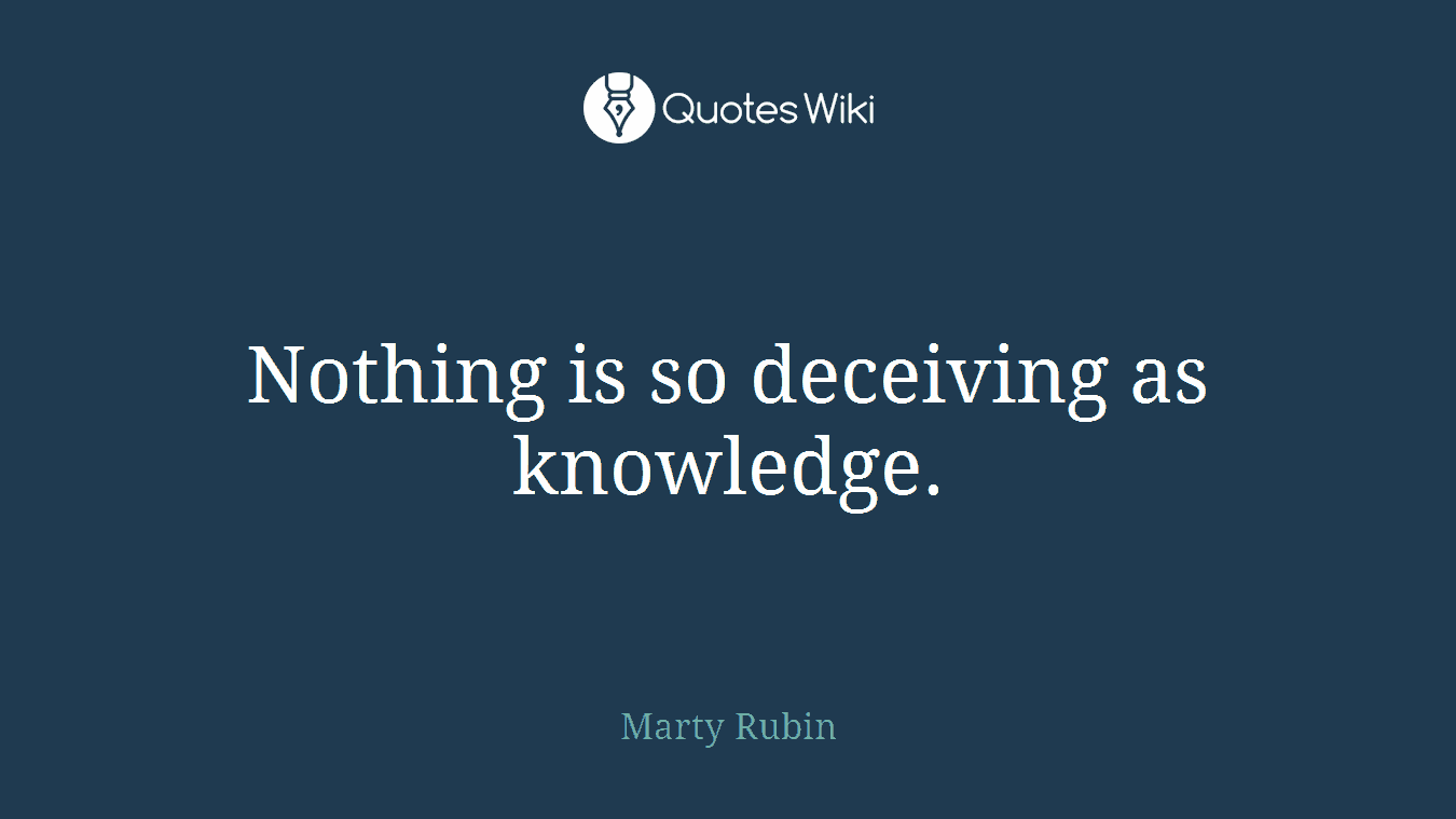 Nothing is so deceiving as knowledge.