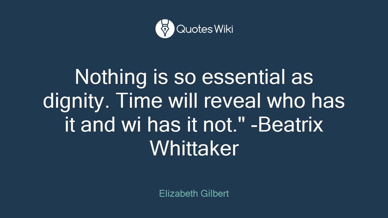 Nothing is so essential as dignity. Time will reveal who has it and wi has it not." -Beatrix Whittaker