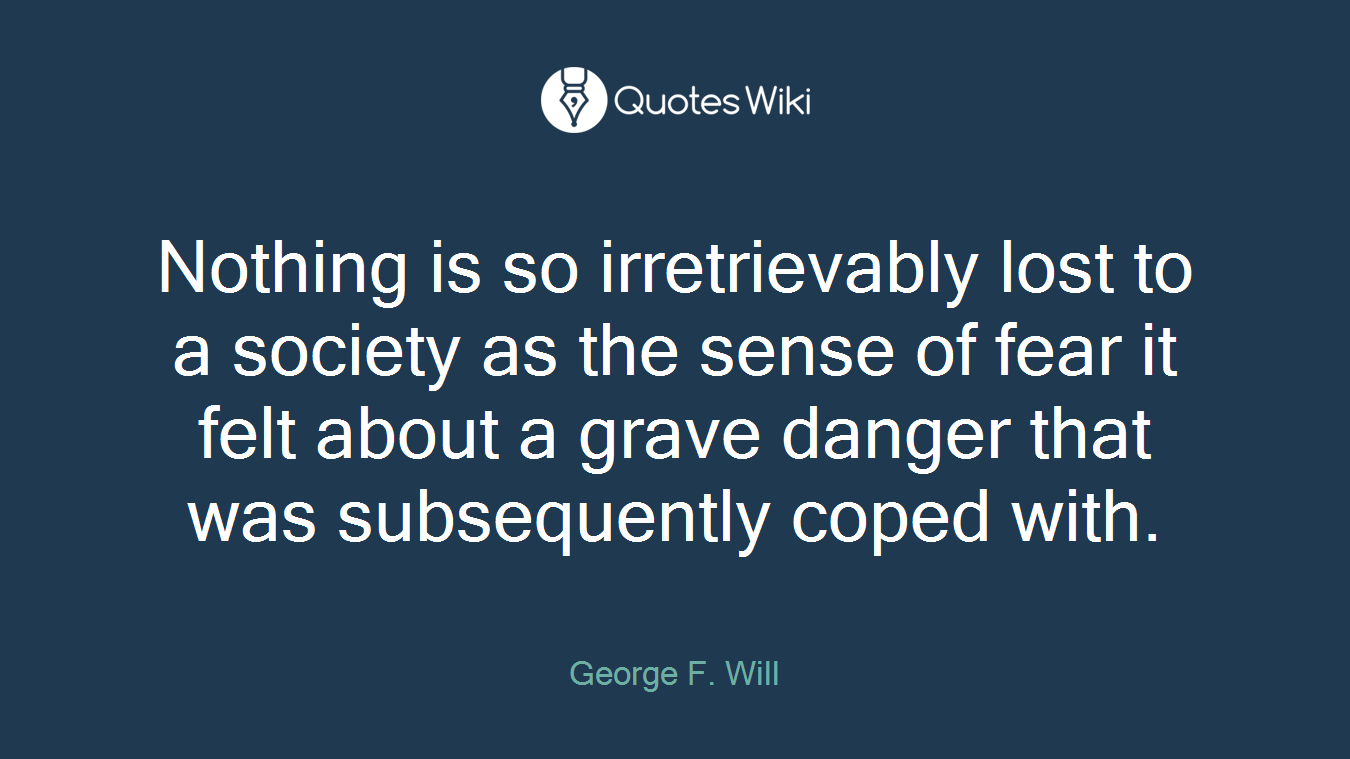 Nothing is so irretrievably lost to a society as the sense of fear it felt about a grave danger that was subsequently coped with.