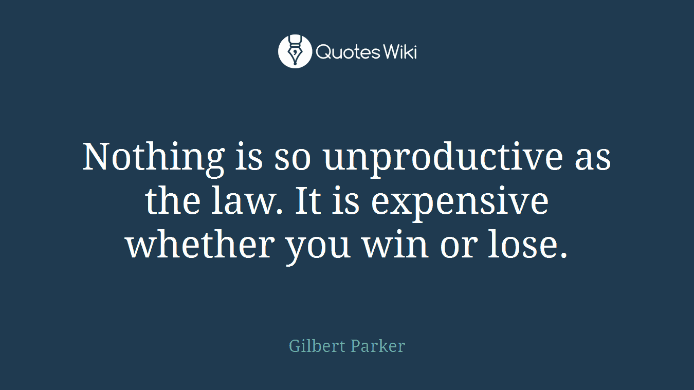 Nothing is so unproductive as the law. It is expensive whether you win or lose.