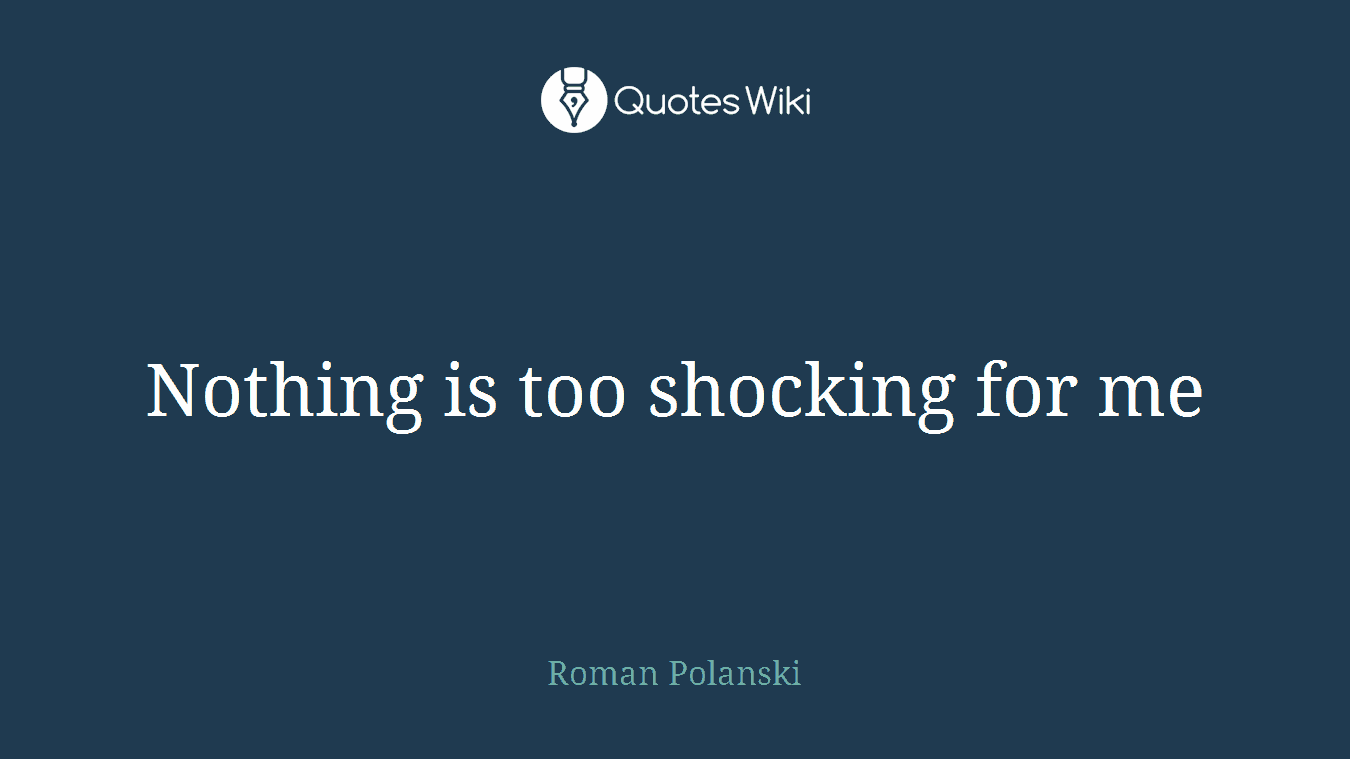 Nothing is too shocking for me