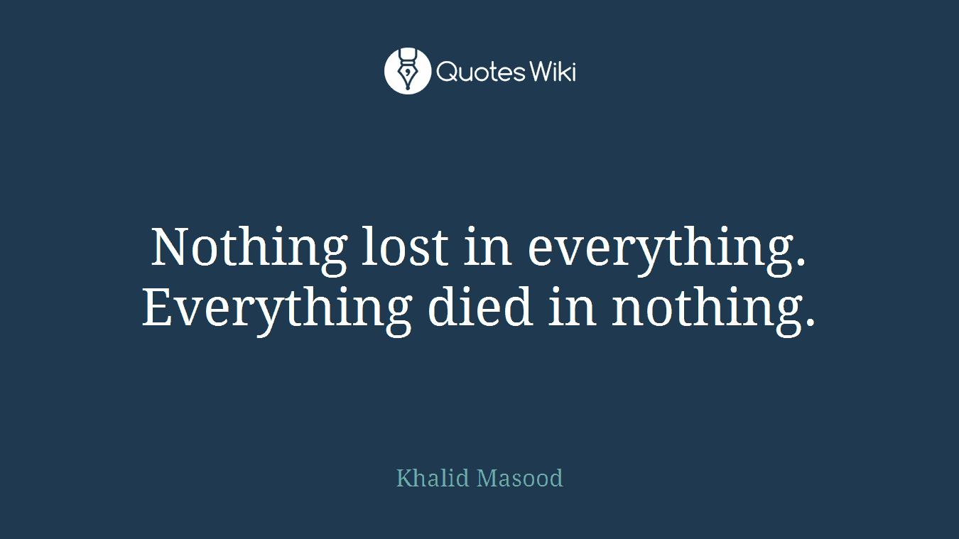Nothing lost in everything. Everything died in nothing.