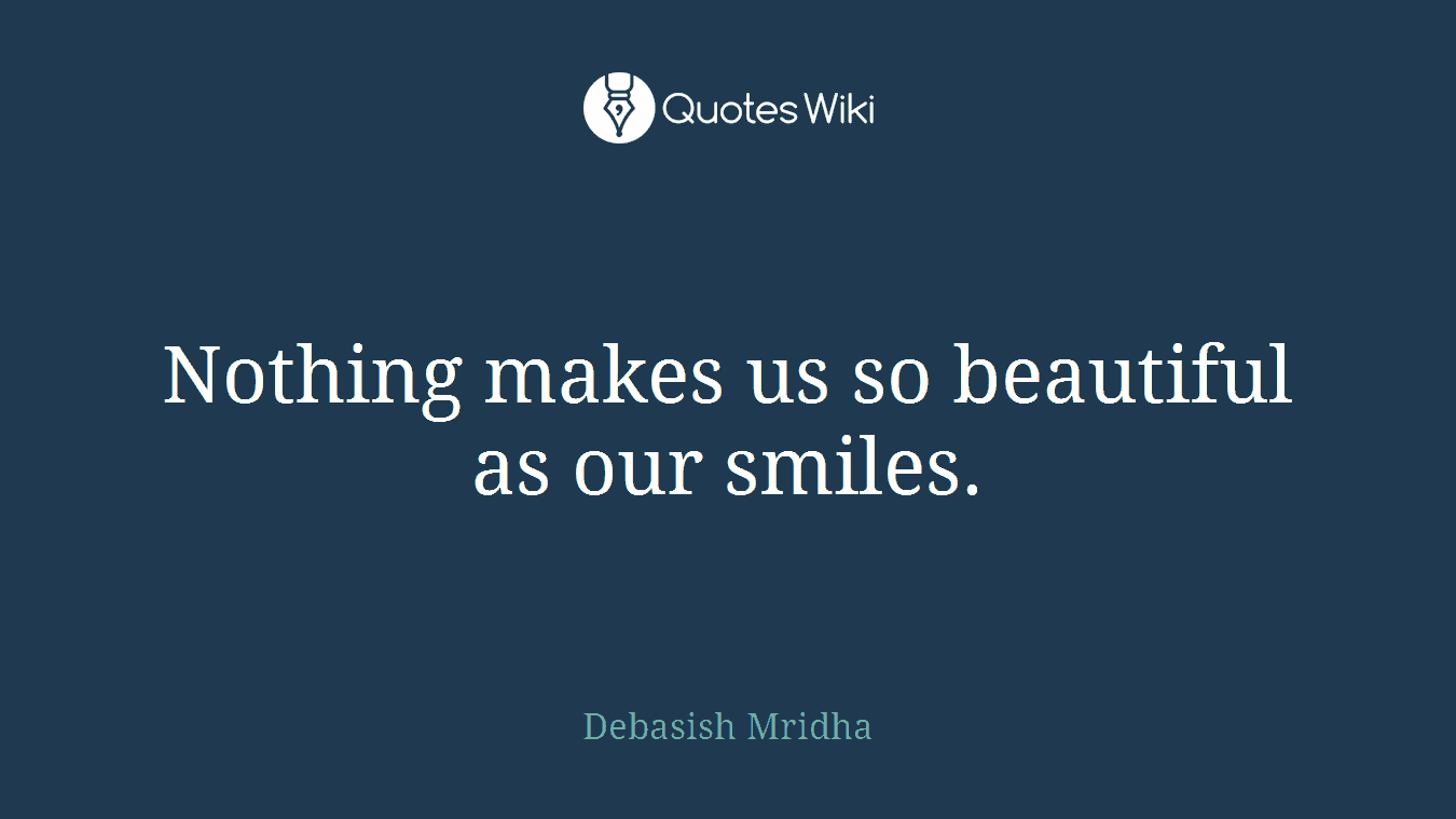 Nothing makes us so beautiful as our smiles.