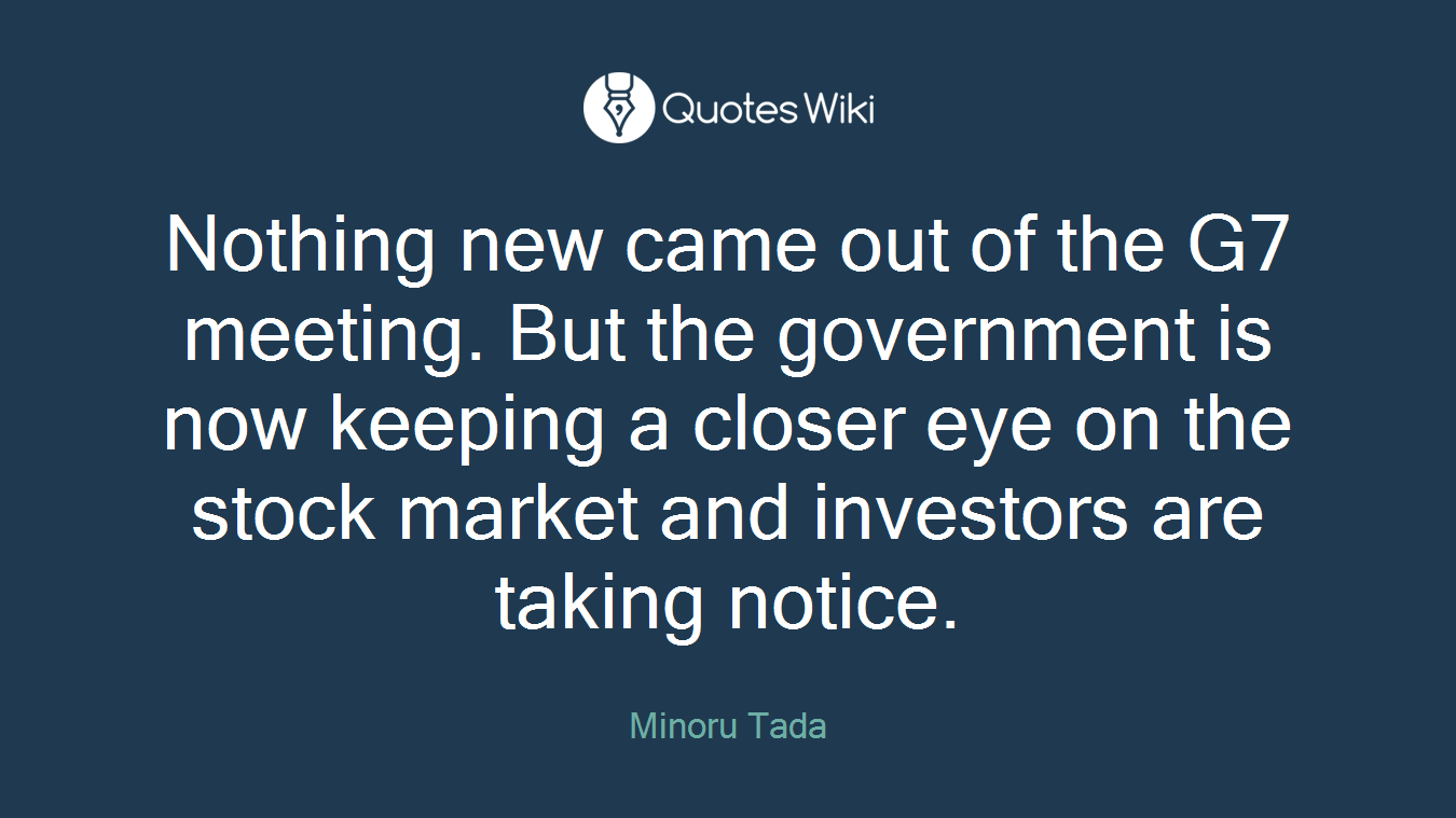 Nothing new came out of the G7 meeting. But the government is now keeping a closer eye on the stock market and investors are taking notice.