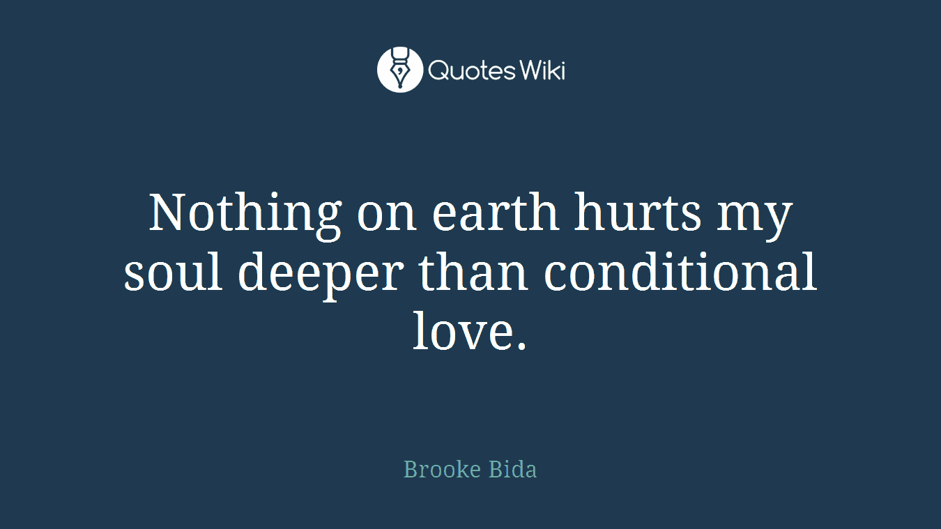 Nothing on earth hurts my soul deeper than conditional love.