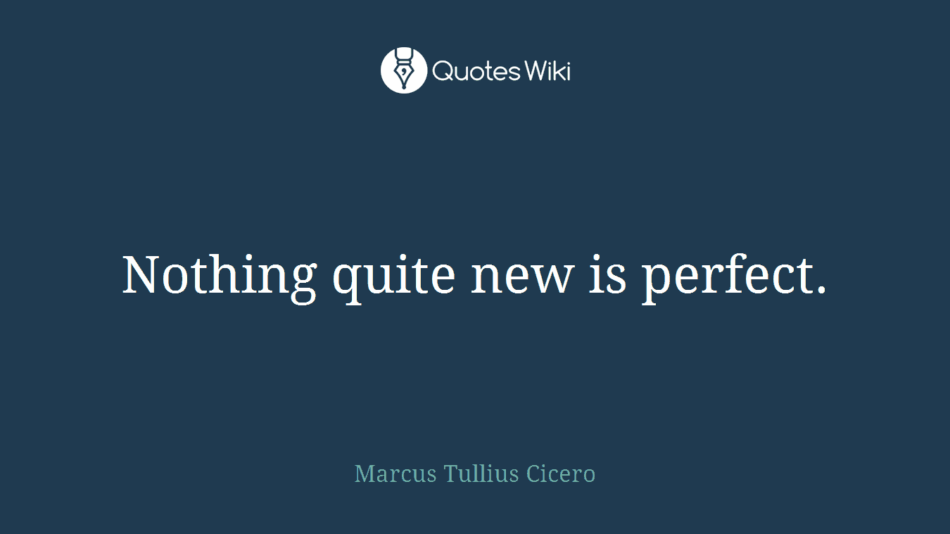 Nothing quite new is perfect.