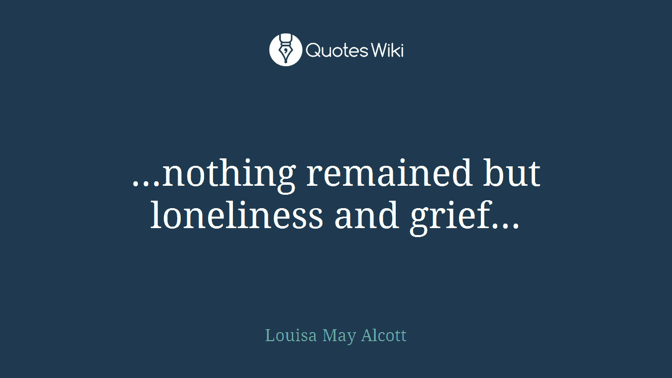 …nothing remained but loneliness and grief…